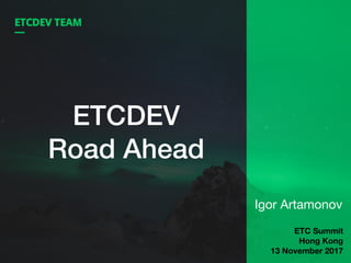 ETCDEV
Road Ahead
Igor Artamonov
ETC Summit
Hong Kong
13 November 2017
 