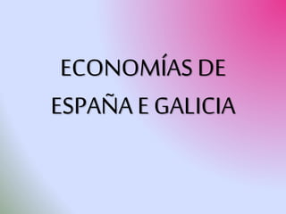 ECONOMÍAS DE
ESPAÑA E GALICIA
 