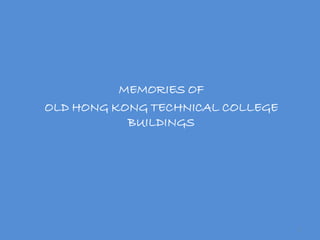 MEMORIES OF
OLD HONG KONG TECHNICAL COLLEGE
           BUILDINGS




                                  1
 