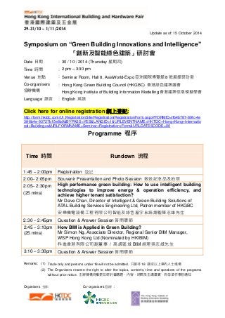 29-31/10 – 1/11/2014 
Update as of: 15 October 2014 
Symposium on “Green Building Innovations and Intelligence” 「創新及智能綠色建築」研討會 
Date 日期 
： 
30 / 10 / 2014 (Thursday星期四) 
Time 時間 
： 
2 pm – 3:30 pm 
Venue 地點 
： 
Seminar Room, Hall 8, AsiaWorld-Expo亞洲國際博覽館8號展館研討室 
Co-organisers 協辦機構 
： 
Hong Kong Green Building Council (HKGBC) 香港綠色建築議會 
Hong Kong Institute of Building Information Modelling香港建築信息模擬學會 
Language 語言 
： 
English 英語 
Click here for online registration網上登記: http://form.hktdc.com/UI_RegistrationSite/Registration/RegistrationForm.aspx?FORMID=ffb4b787-89fc-4e38-8b4e-93727b15e8b9&BYPASS=YES&LANGID=1&URLEVENTNAME=HKTDC+Hong+Kong+International+Building+a&URLFORMNAME=Seminar+Registration+Form&URLDATESCODE=00 
Programme 程序 
Time 時間 Rundown 流程 
1:45 – 2:00pm 
Registration 登記 
2:00– 2:05pm 
Souvenir Presentation and Photo Session 致送紀念品及拍照 
2:05– 2:30pm 
(25 mins) 
High performance green building: How to use intelligent building technologies to improve energy & operation efficiency, and achieve higher tenant satisfaction? 
Mr Dave Chan, Director of Intelligent & Green Building Solutions ATAL Building Services Engineering Ltd, Patron member of HKGBC 安樂機電設備工程有限公司智能及綠色屋宇系統總監陳志雄先生 
2:30 – 2:45pm 
Question & Answer Session答問環節 
2:45 – 3:10pm 
(25 mins) 
How BIM is Applied in Green Building? 
Mr Simon Ng, Associate Director, Regional Senior BIM Manager, WSP Hong Kong Ltd (Nominated by HKIBIM) 
科進香港有限公司副董事 / 高級區域BIM經理吳志威先生 
3:10 – 3:30pm 
Question & Answer Session答問環節 
Organisers主辦: Co-organisers協辦 : 
Remarks: 
(1) 
Trade only and persons under 18 will not be admitted. 只接待18 歲或以上業內人士進場 
(2) 
The Organisers reserve the right to alter topics, contents, time and speakers of programs without prior notice. 主辦機構有權更改研討會講題、內容時間及嘉賓，而毋須作事前通知 
 