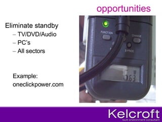 opportunities Eliminate standby TV/DVD/Audio PC’s All sectors Example: oneclickpower.com 