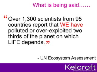 Over 1,300 scientists from 95 countries report that  WE have  polluted or over-exploited two thirds of the planet on which LIFE depends. What is being said…… ” “ - UN Ecosystem Assessment 