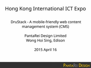 Hong Kong International ICT Expo
DruStack - A mobile-friendly web content
management system (CMS)
PantaRei Design Limited
Wong Hoi Sing, Edison
2015 April 16
 