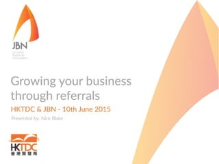 Growing  your  business
through  referrals
HKTDC  &  JBN  -­‐  10th  June  2015
Presented  by:  Nick  Blake
 