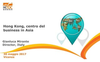 Hong Kong, centro del
business in Asia
Gianluca Mirante
Director, Italy
30 maggio 2017
Vicenza
 
