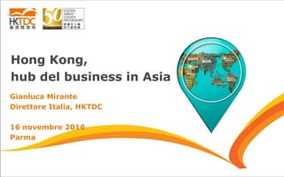 Hong Kong,
hub del business in Asia
Gianluca Mirante
Direttore Italia, HKTDC
16 novembre 2016
Parma
 
