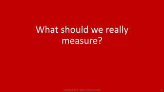 What should we really
measure?
Copyright © 2017. Adams Company Limited. 15
 