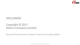 DISCLAIMER
Copyright © 2017.
Adams Company Limited
No part of this document is allowed to reprint or circulate publicly.
Copyright © 2017. Adams Company Limited. 2
 