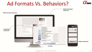 Platform & Device Placement
Medium Rectangle /
Display Ads
Leaderboard /
Overlay Ads
Wide
Skyscraper
In-Footer
Mobile Leaderboard
Ad Formats Vs. Behaviors?
Copyright © 2017. Adams Company Limited. 25
 