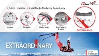 Copyright © 2017. Adams Company Limited. 3
Strategic Messaging Market Sense Cross Platform
& Region
Performance
Mobile Social Media Marketing ConsultancyOnline
 