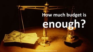 How much budget is
enough?
Copyright © 2017. Adams Company Limited. 5
 