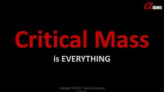 Critical Mass
is EVERYTHING
Copyright © 2017. Adams Company
7
 