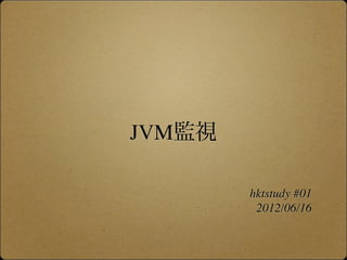 JVM監視

        hktstudy #01
         2012/06/16
 