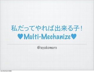 私だってやれば出来る子！
             ♥Multi-Mechanize♥
                  @ayakomuro




2012年6月24日日曜日
 
