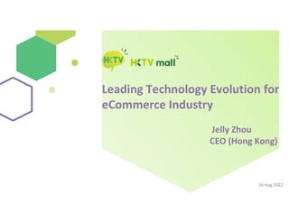 Leading Technology Evolution for
eCommerce Industry
Jelly Zhou
CEO (Hong Kong)
16 Aug 2022
 