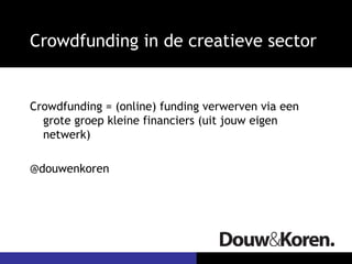 Crowdfunding in de creatieve sector


Crowdfunding = (online) funding verwerven via een
  grote groep kleine financiers (uit jouw eigen
  netwerk)

@douwenkoren
 