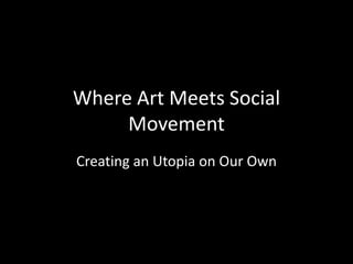 Where Art Meets Social
Movement
Creating an Utopia on Our Own
 
