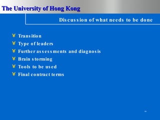 Discussion of what needs to be done Transition Type of leaders Further assessments and diagnosis Brain storming Tools to be used Final contract terms 