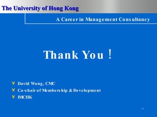 A Career in Management Consultancy Thank You ! David Wong, CMC Co-chair of Membership & Development IMCHK 