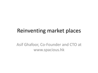 Reinventing market places
Asif Ghafoor, Co-Founder and CTO at
www.spacious.hk

 