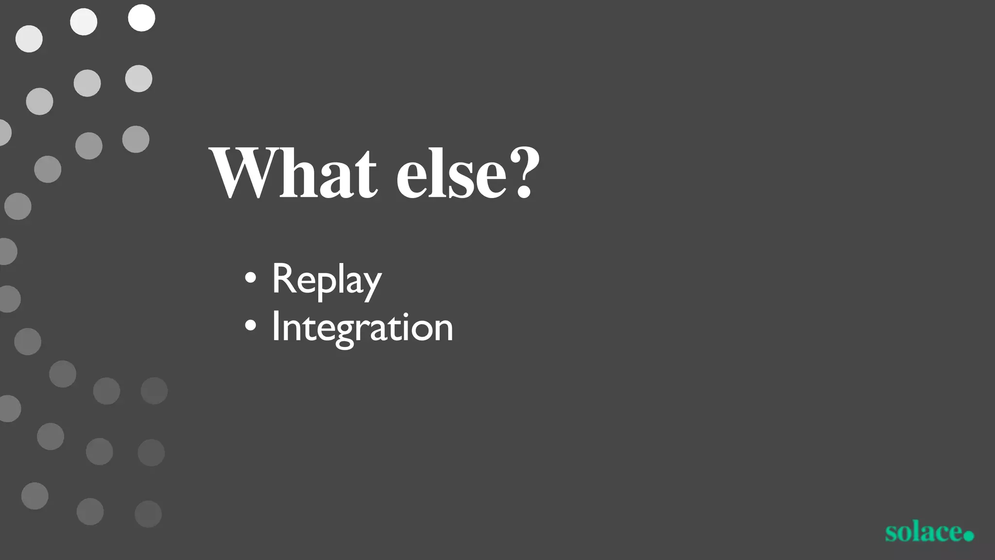 What else?
• Replay
• Integration
 