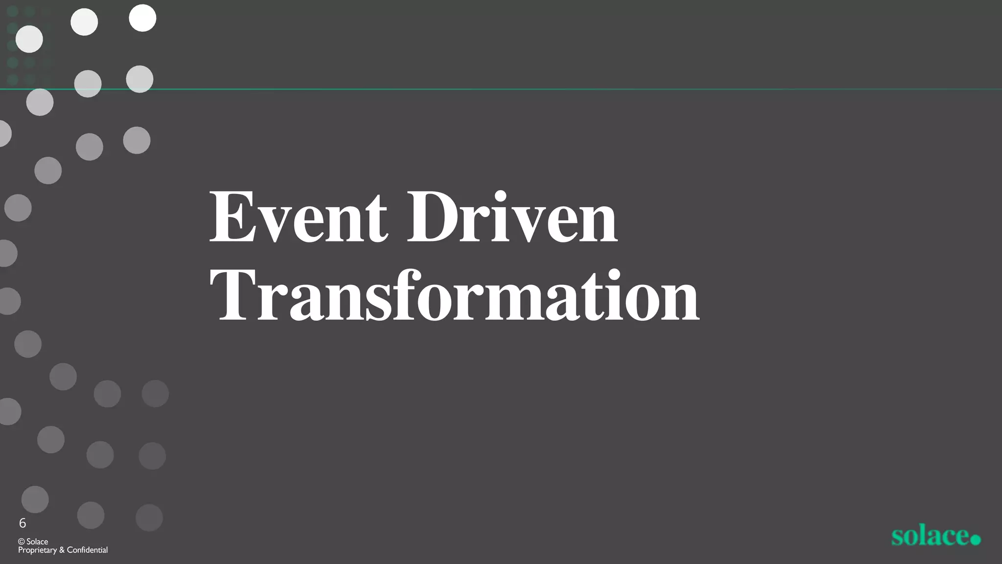 Event Driven
Transformation
6
© Solace
Proprietary & Confidential
 