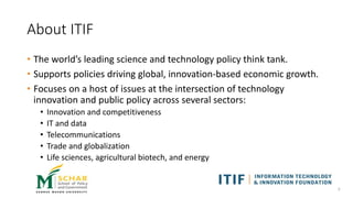 About ITIF
• The world’s leading science and technology policy think tank.
• Supports policies driving global, innovation-...
