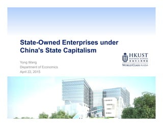 State-Owned Enterprises under
China's State Capitalism
Yong Wang
Department of Economics
April 22, 2015
 