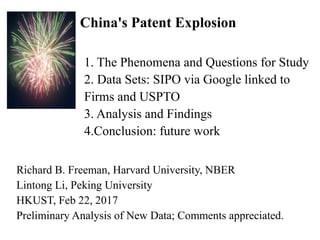 China's Patent Explosion
1. The Phenomena and Questions for Study
2. Data Sets: SIPO via Google linked to
Firms and USPTO
3. Analysis and Findings
4.Conclusion: future work
Richard B. Freeman, Harvard University, NBER
Lintong Li, Peking University
HKUST, Feb 22, 2017
Preliminary Analysis of New Data; Comments appreciated.
 