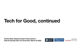 Charles Mok | Stanford Cyber Policy Center |
Internet Society |Tech for Good Asia | March 24 2023
Tech for Good, continued
 