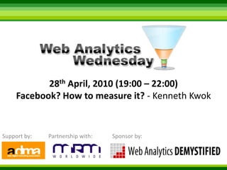 28th April, 2010 (19:00 – 22:00) Facebook? How to measure it? - Kenneth Kwok Support by: Sponsor by: Partnership with: 