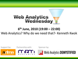 6th June, 2010 (19:00 – 22:00) Web Analytics? Why do we need that?- Kenneth Kwok Support by: Sponsor by: Partnership with: 