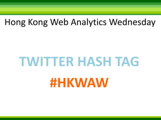 Hong Kong Web Analytics WednesdayTWITTER HASH TAG#HKWAW