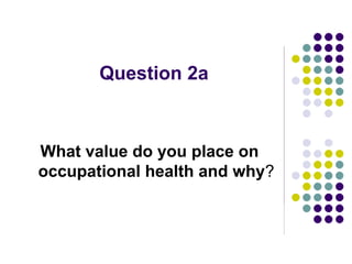Question 2a



What value do you place on
occupational health and why?
 