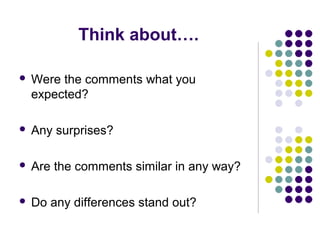 Think about….

   Were the comments what you
    expected?

   Any surprises?

   Are the comments similar in any way?

   Do any differences stand out?
 