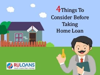 4Things To
Consider Before
Taking
Home Loan
 