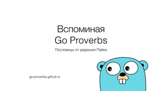 Вспоминая  
Go Proverbs
Пословицы от дядюшки Пайка
go-proverbs.github.io
 