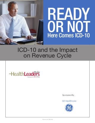 READY
 Ready or Not, Here Comes ICD-10



                       OR NOT
                       Here Comes ICD-10

ICD-10 and the Impact
  on Revenue Cycle




                                    Sponsored By:




               Sponsored Material
 
