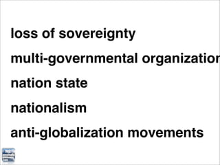 loss of sovereignty
multi-governmental organization
nation state
nationalism
anti-globalization movements
 