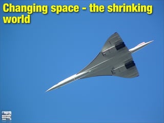 Changing space - the shrinking
world
 