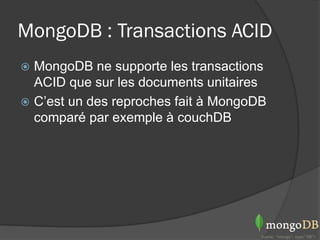 MongoDB : Transactions ACID
 MongoDB ne supporte les transactions
  ACID que sur les documents unitaires
 C’est un des reproches fait à MongoDB
  comparé par exemple à couchDB
 