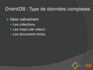 OrientDB : Type de données complexes
   Gère nativement
     Les collections
     Les maps (clé valeur)
     Les documents inclus
 