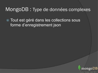 MongoDB : Type de données complexes
   Tout est géré dans les collections sous
    forme d’enregistrement json
 