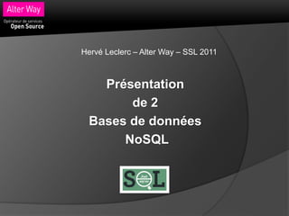 Hervé Leclerc – Alter Way – SSL 2011



    Présentation
        de 2
  Bases de données
       NoSQL
 