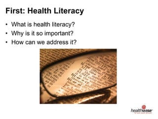 First: Health Literacy
• What is health literacy?
• Why is it so important?
• How can we address it?
 