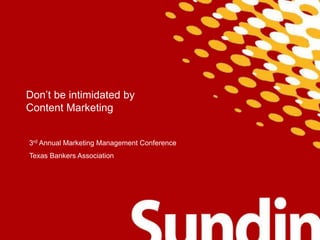 Don’t be intimidated by
Content Marketing
3rd Annual Marketing Management Conference
Texas Bankers Association
 