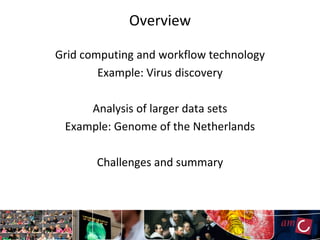 Overview

Grid computing and workflow technology
        Example: Virus discovery

     Analysis of larger data sets
 Example: Genome of the Netherlands

       Challenges and summary
 