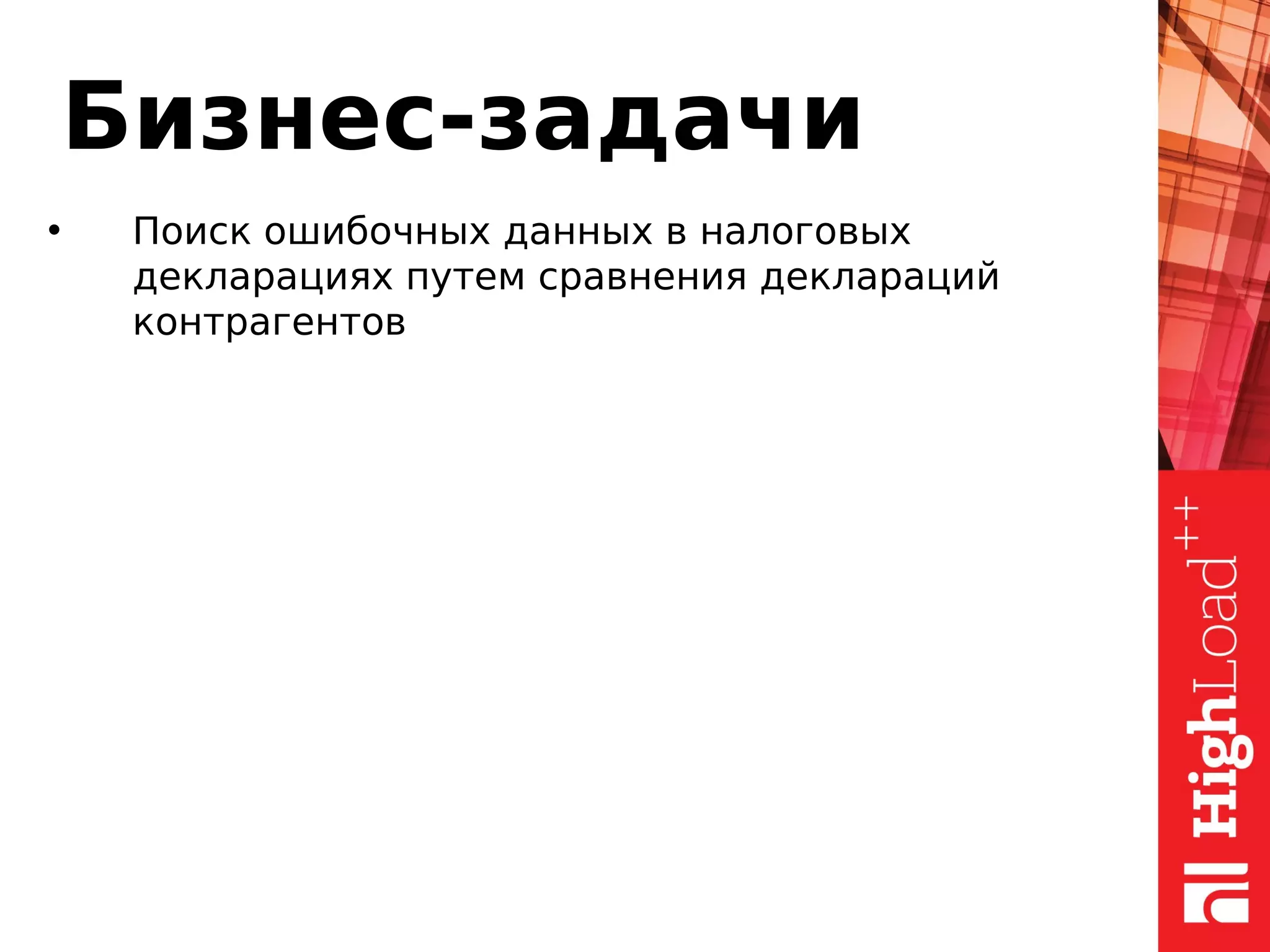 Бизнес-задачи
• Поиск ошибочных данных в налоговых
декларациях путем сравнения деклараций
контрагентов
 