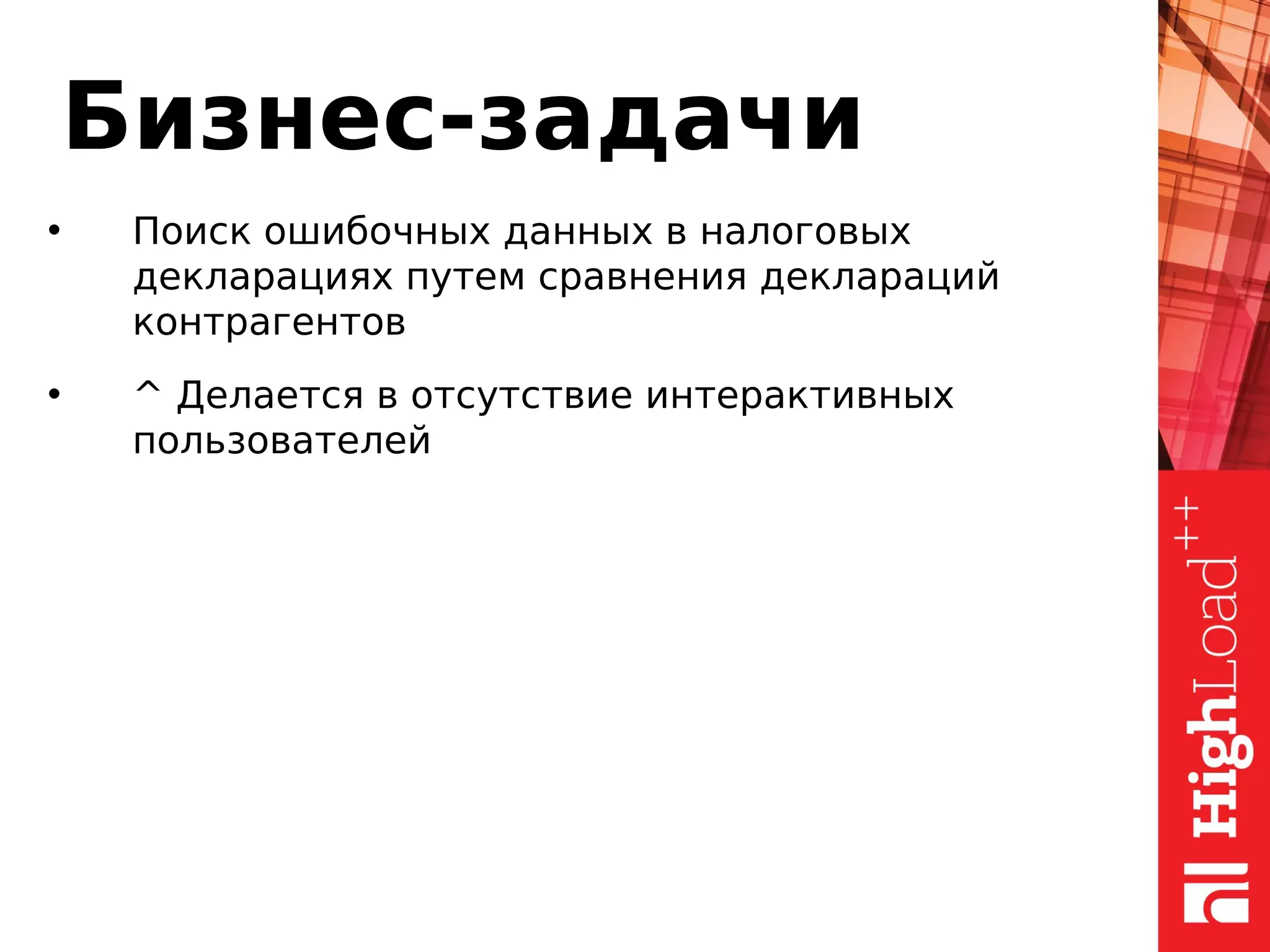 Бизнес-задачи
• Поиск ошибочных данных в налоговых
декларациях путем сравнения деклараций
контрагентов
• ^ Делается в отсутствие интерактивных
пользователей
 