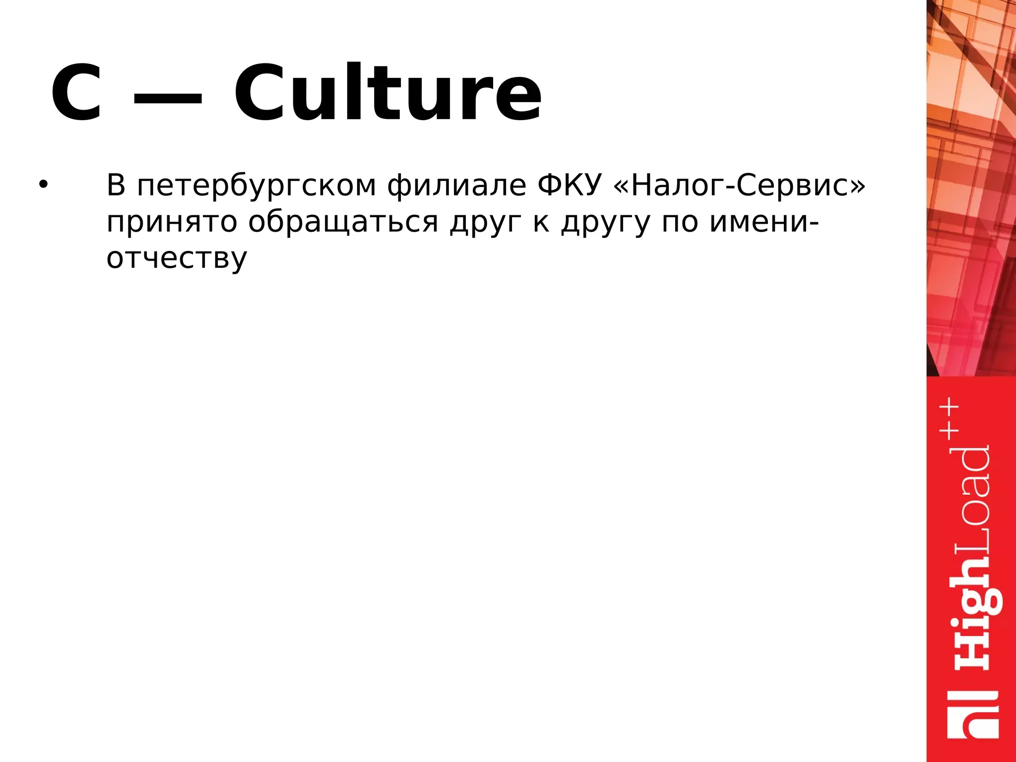 C — Culture
• В петербургском филиале ФКУ «Налог-Сервис»
принято обращаться друг к другу по имени-
отчеству
 
